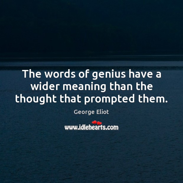 The words of genius have a wider meaning than the thought that prompted them. George Eliot Picture Quote