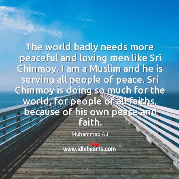 The world badly needs more peaceful and loving men like Sri Chinmoy. Muhammad Ali Picture Quote