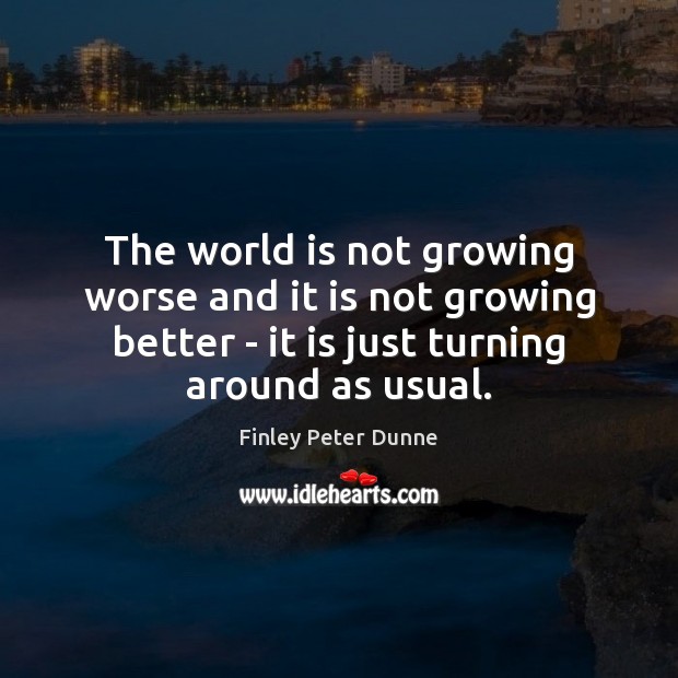 The world is not growing worse and it is not growing better Finley Peter Dunne Picture Quote