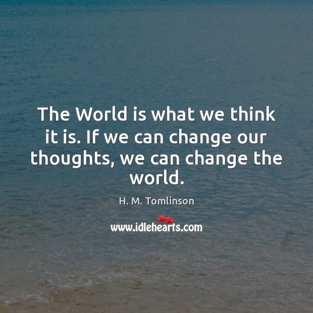 The World is what we think it is. If we can change our thoughts, we can change the world. Image