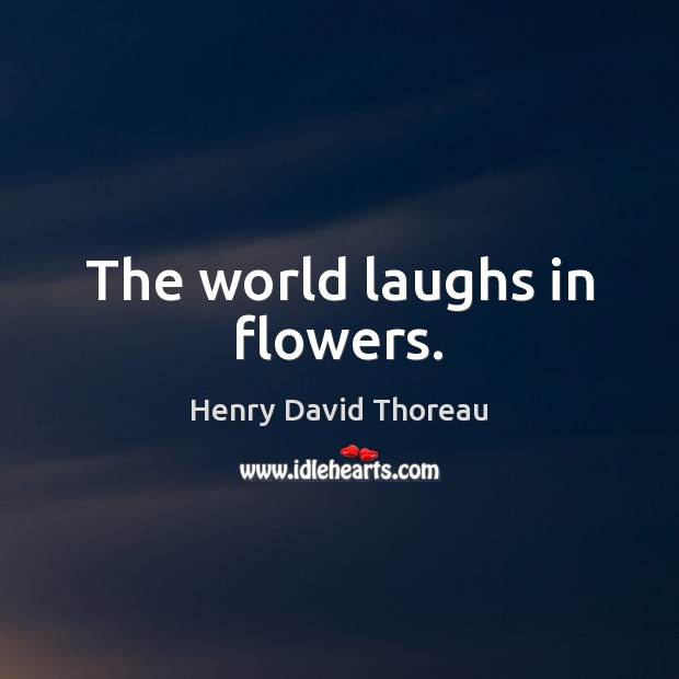 The world laughs in flowers. Henry David Thoreau Picture Quote