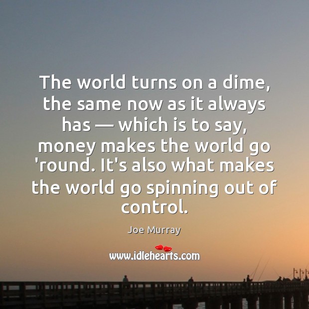 The world turns on a dime, the same now as it always Joe Murray Picture Quote