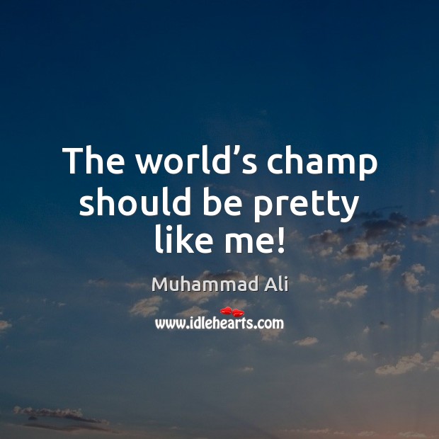 The world’s champ should be pretty like me! Muhammad Ali Picture Quote