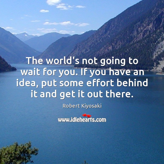 The world’s not going to wait for you. If you have an Effort Quotes Image