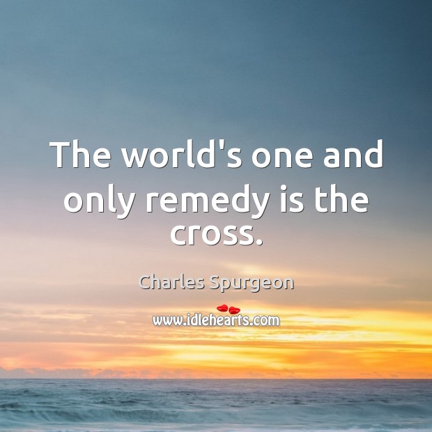 The world’s one and only remedy is the cross. Image