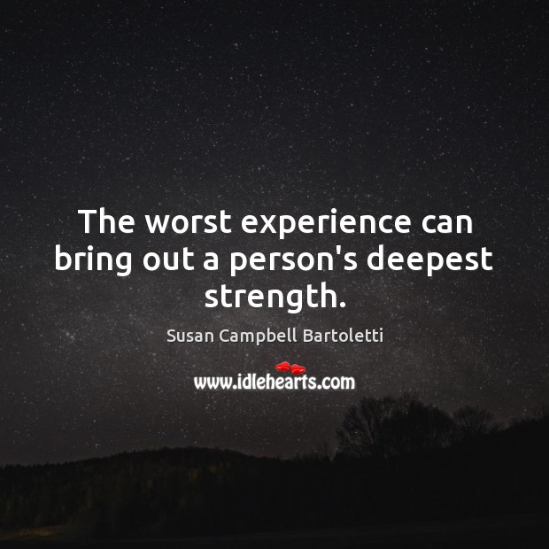 The worst experience can bring out a person’s deepest strength. Image