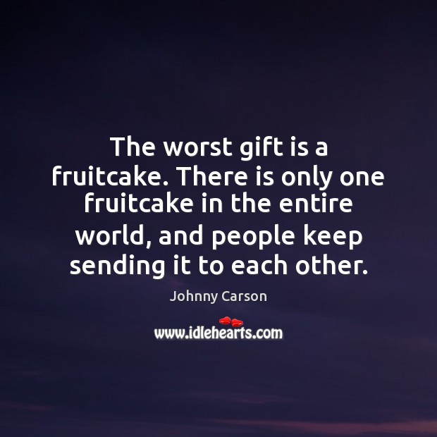 The worst gift is a fruitcake. There is only one fruitcake in Gift Quotes Image