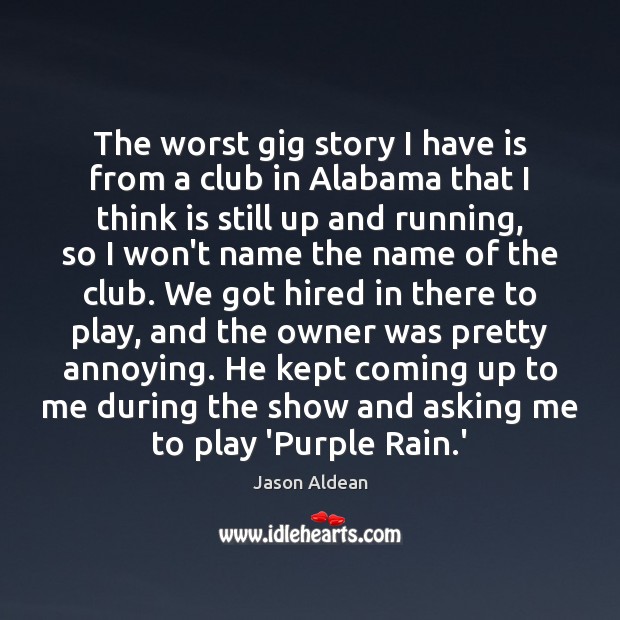 The worst gig story I have is from a club in Alabama Jason Aldean Picture Quote