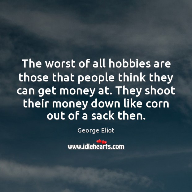 The worst of all hobbies are those that people think they can George Eliot Picture Quote