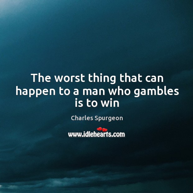 The worst thing that can happen to a man who gambles is to win Image