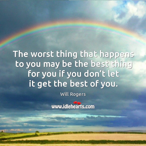 The worst thing that happens to you may be the best thing for you if you don’t let it get the best of you. Will Rogers Picture Quote