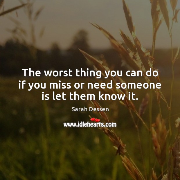 The Worst Thing You Can Do If You Miss Or Need Someone Is Let Them Know It Idlehearts