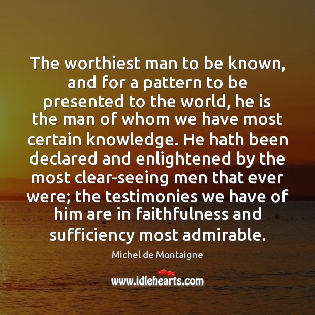 The worthiest man to be known, and for a pattern to be Michel de Montaigne Picture Quote