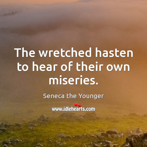 The wretched hasten to hear of their own miseries. Seneca the Younger Picture Quote