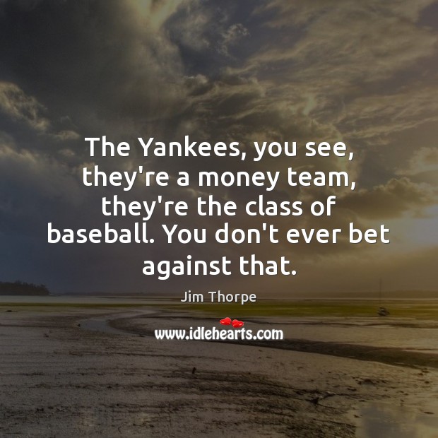 The Yankees, you see, they’re a money team, they’re the class of Team Quotes Image