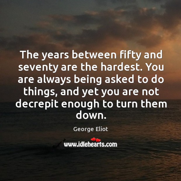 The years between fifty and seventy are the hardest. George Eliot Picture Quote