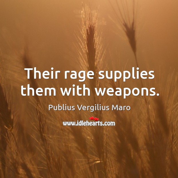 Their rage supplies them with weapons. Publius Vergilius Maro Picture Quote