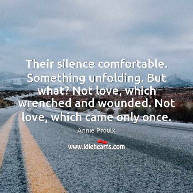 Their silence comfortable. Something unfolding. But what? Not love, which wrenched and Image