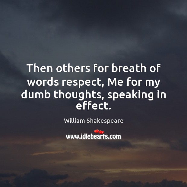 Then others for breath of words respect, Me for my dumb thoughts, speaking in effect. Image