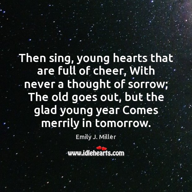 Then sing, young hearts that are full of cheer, With never a Emily J. Miller Picture Quote