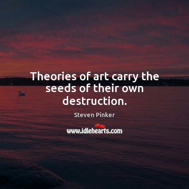 Theories of art carry the seeds of their own destruction. Steven Pinker Picture Quote