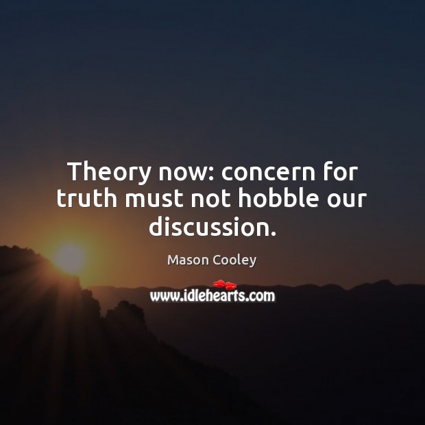 Theory now: concern for truth must not hobble our discussion. Image