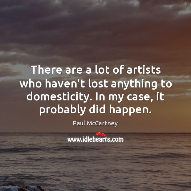 There are a lot of artists who haven’t lost anything to domesticity. Image