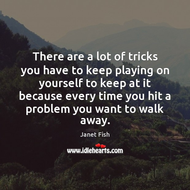 There are a lot of tricks you have to keep playing on Janet Fish Picture Quote