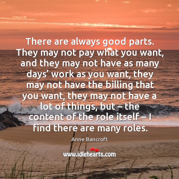 There are always good parts. They may not pay what you want, and they may not have Anne Bancroft Picture Quote