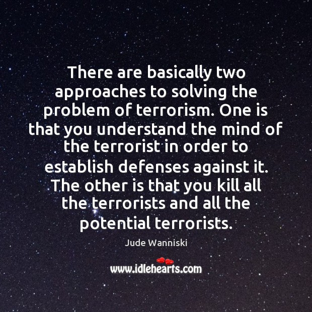 There are basically two approaches to solving the problem of terrorism. One Jude Wanniski Picture Quote