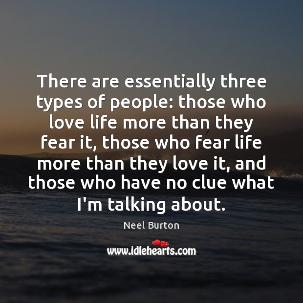 There are essentially three types of people: those who love life more Image