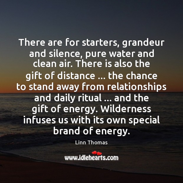 There are for starters, grandeur and silence, pure water and clean air. Gift Quotes Image