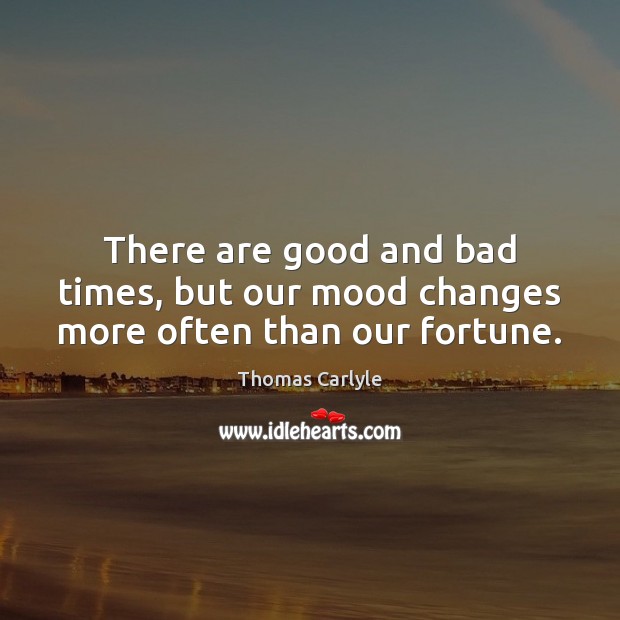 There are good and bad times, but our mood changes more often than our fortune. Image