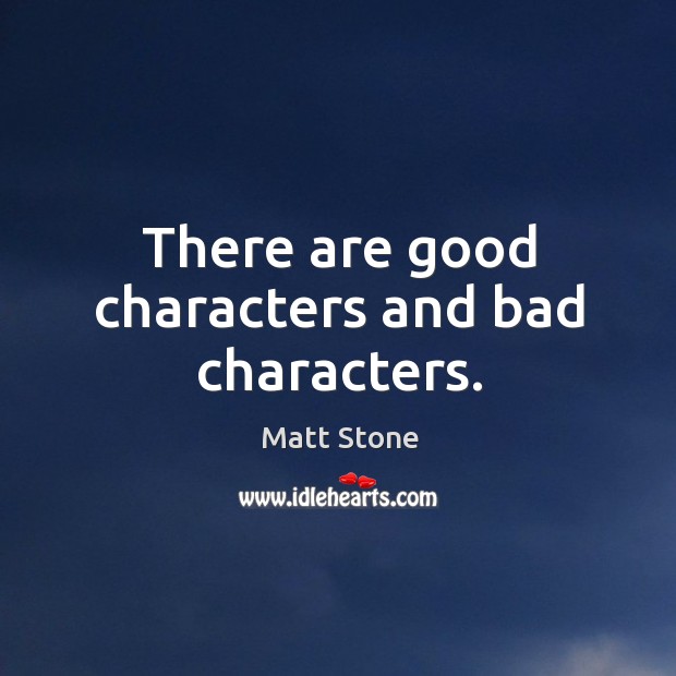 There are good characters and bad characters. Matt Stone Picture Quote