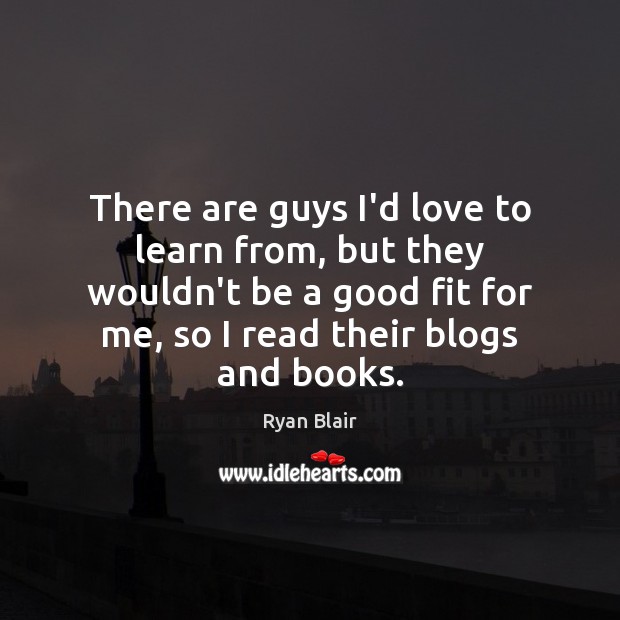 There are guys I’d love to learn from, but they wouldn’t be Picture Quotes Image