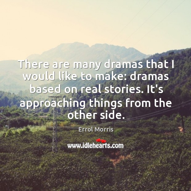 There are many dramas that I would like to make: dramas based Errol Morris Picture Quote