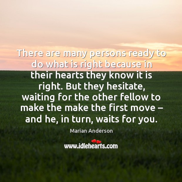 There are many persons ready to do what is right because in their hearts they know it is right. Marian Anderson Picture Quote