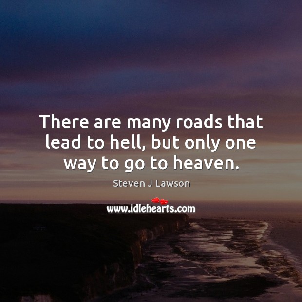 There Are Many Roads That Lead To Hell But Only One Way To Go To Heaven Idlehearts