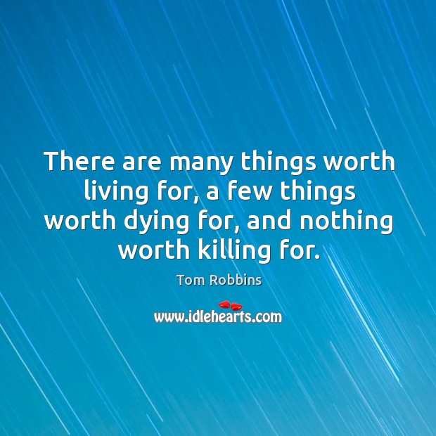 There are many things worth living for, a few things worth dying for, and nothing worth killing for. Tom Robbins Picture Quote