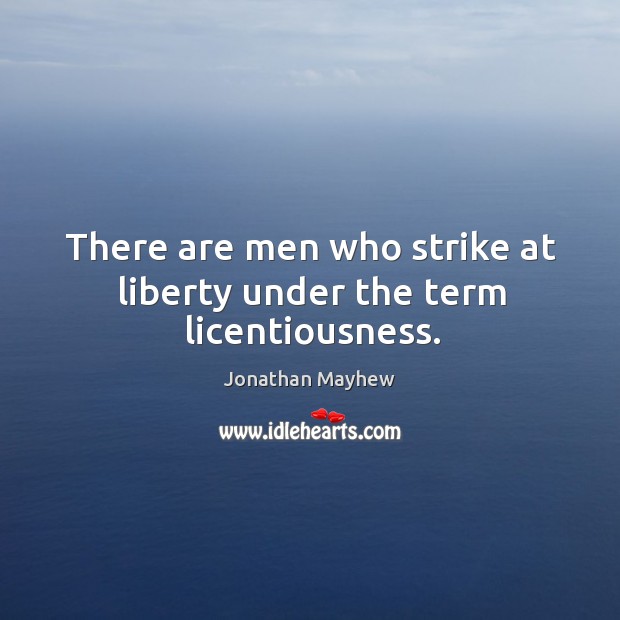 There are men who strike at liberty under the term licentiousness. Image