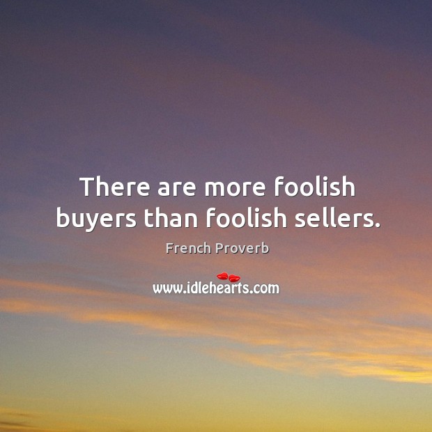 There are more foolish buyers than foolish sellers. Image