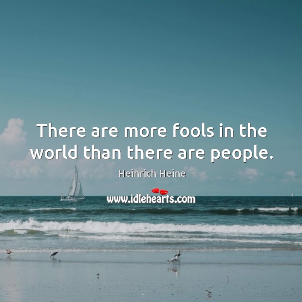 There are more fools in the world than there are people. Heinrich Heine Picture Quote