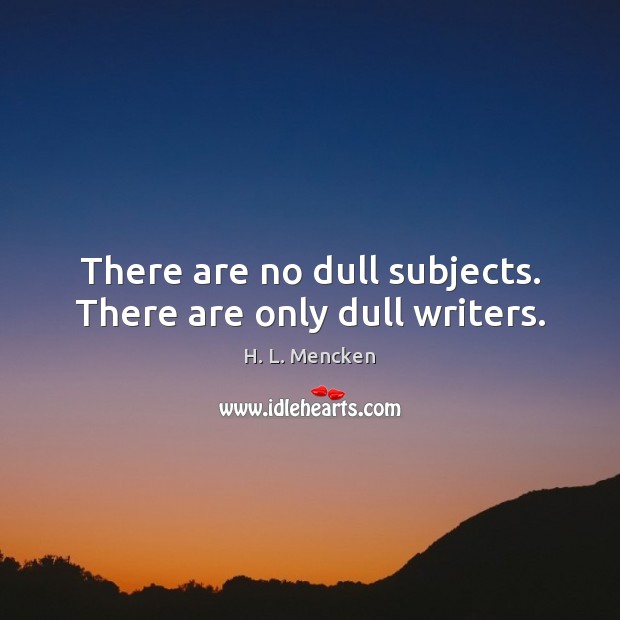 There are no dull subjects. There are only dull writers. H. L. Mencken Picture Quote