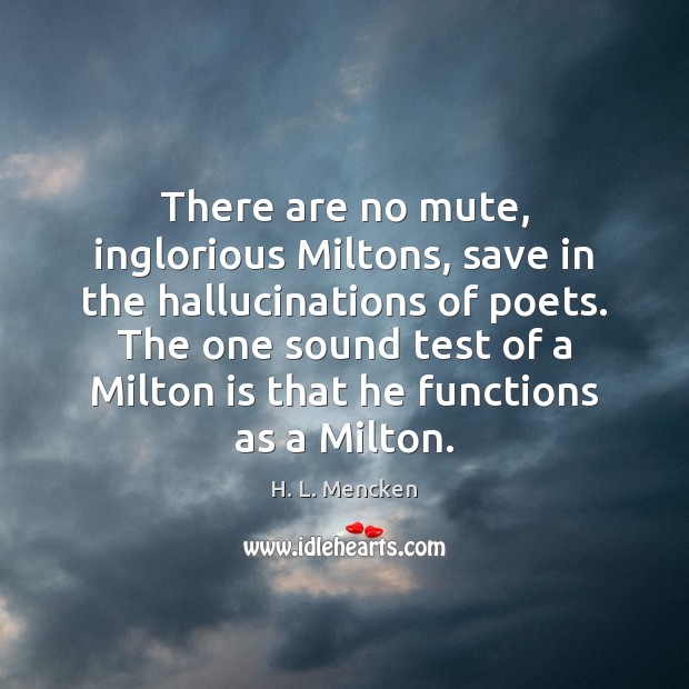 There are no mute, inglorious Miltons, save in the hallucinations of poets. H. L. Mencken Picture Quote