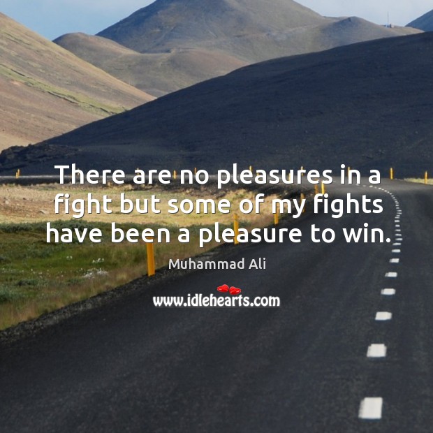 There are no pleasures in a fight but some of my fights have been a pleasure to win. Image