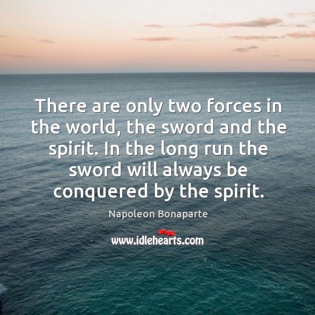 There are only two forces in the world, the sword and the spirit. In the long run the sword will always be conquered by the spirit. Image