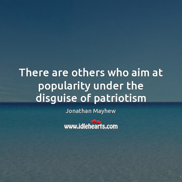 There are others who aim at popularity under the disguise of patriotism Jonathan Mayhew Picture Quote