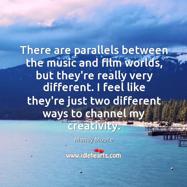 There are parallels between the music and film worlds, but they’re really Mandy Moore Picture Quote