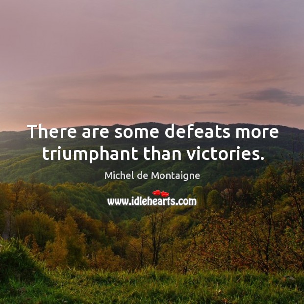 There are some defeats more triumphant than victories. Michel de Montaigne Picture Quote