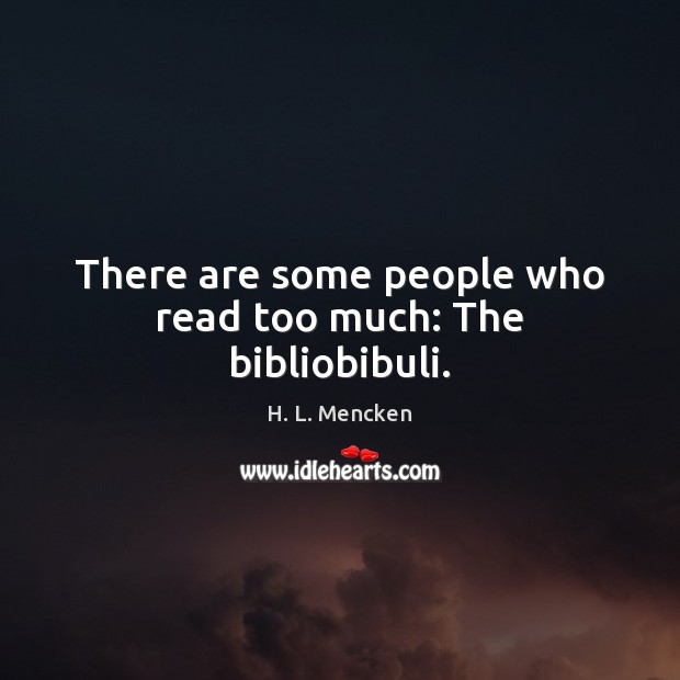 There are some people who read too much: The bibliobibuli. H. L. Mencken Picture Quote